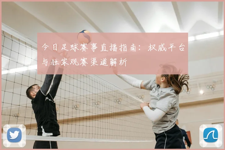 今日足球赛事直播指南：权威平台与独家观赛渠道解析