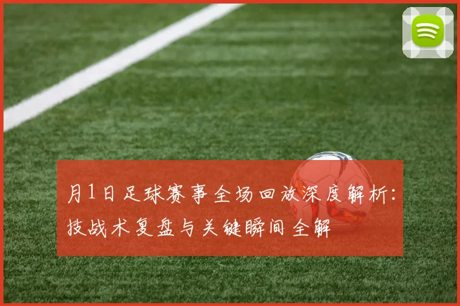月1日足球赛事全场回放深度解析：技战术复盘与关键瞬间全解