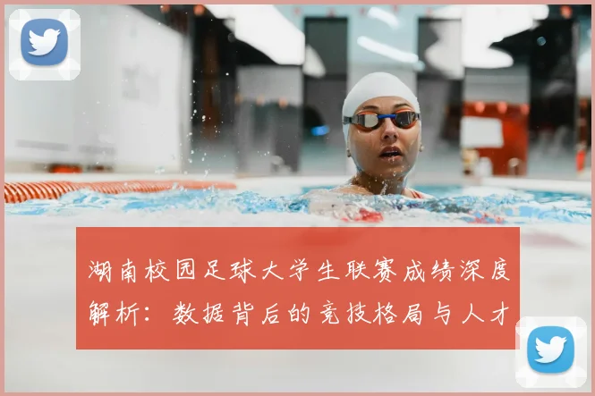 湖南校园足球大学生联赛成绩深度解析:数据背后的竞技格局与人才培养启示