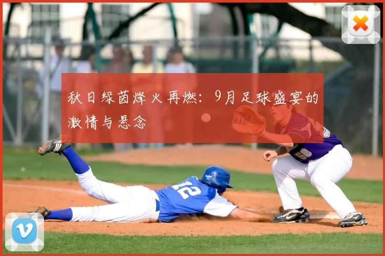 秋日绿茵烽火再燃：9月足球盛宴的激情与悬念