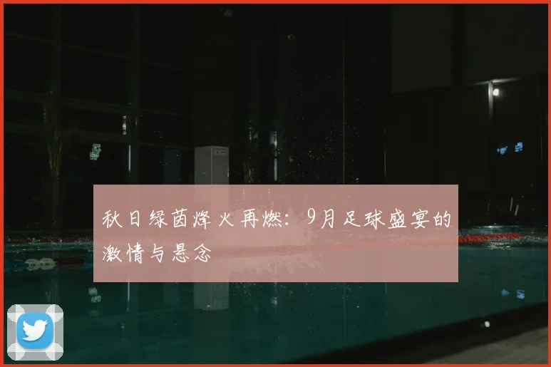 秋日绿茵烽火再燃：9月足球盛宴的激情与悬念