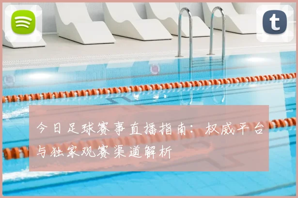 今日足球赛事直播指南:权威平台与独家观赛渠道解析