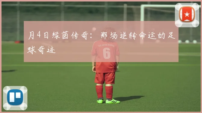 月4日绿茵传奇：那场逆转命运的足球奇迹
