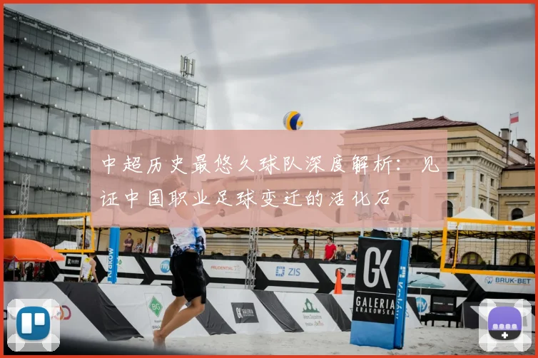 中超历史最悠久球队深度解析:见证中国职业足球变迁的活化石