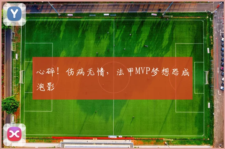 心碎！伤病无情，法甲MVP梦想恐成泡影