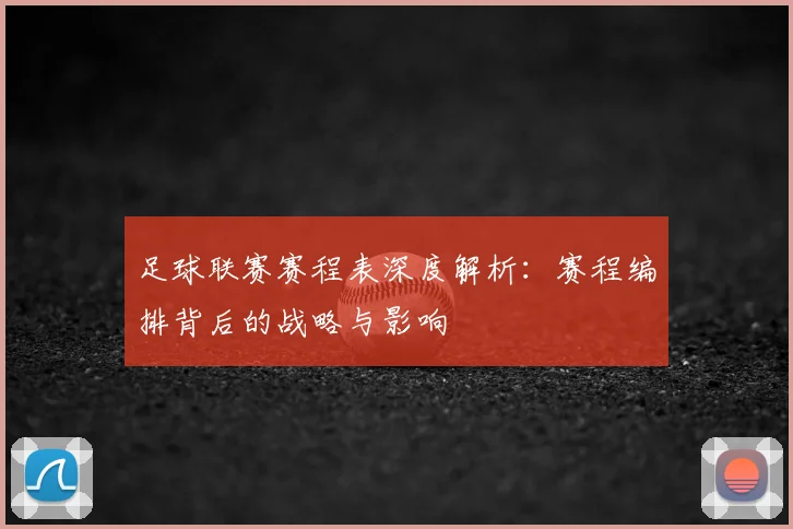 足球联赛赛程表深度解析:赛程编排背后的战略与影响